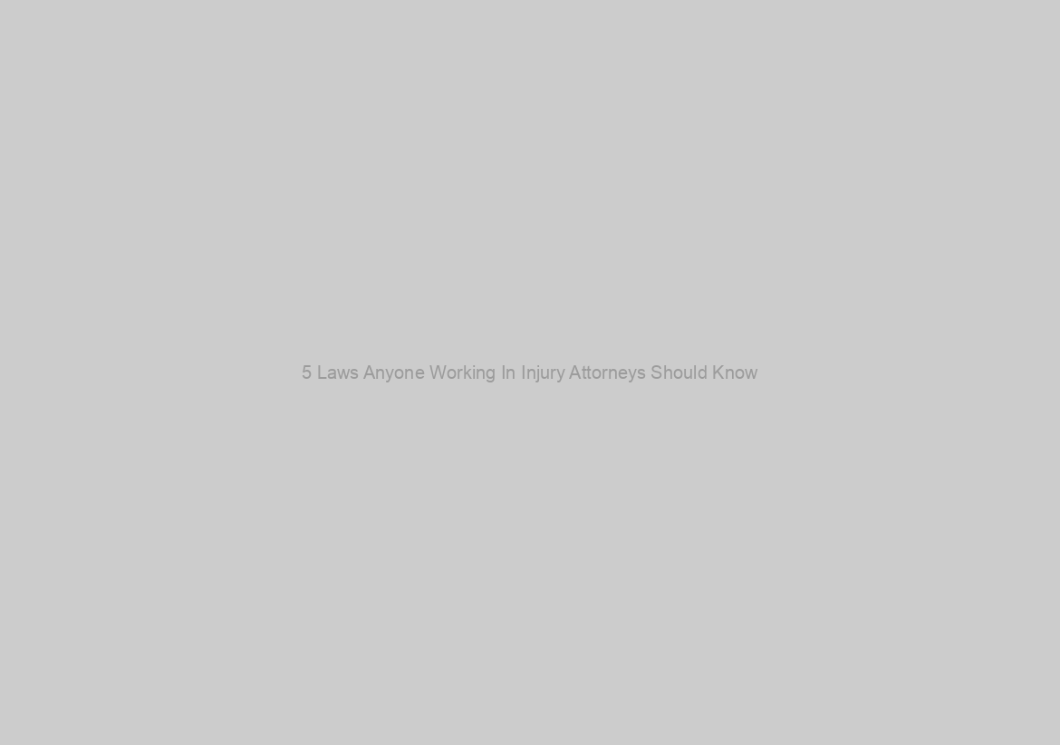 5 Laws Anyone Working In Injury Attorneys Should Know